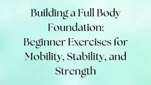 Beginner exercises to build a strong full body foundation for mobility, stability, and strength